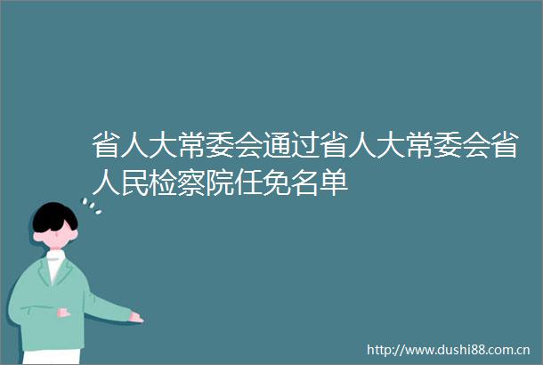省人大常委会通过省人大常委会省检察院任免名单