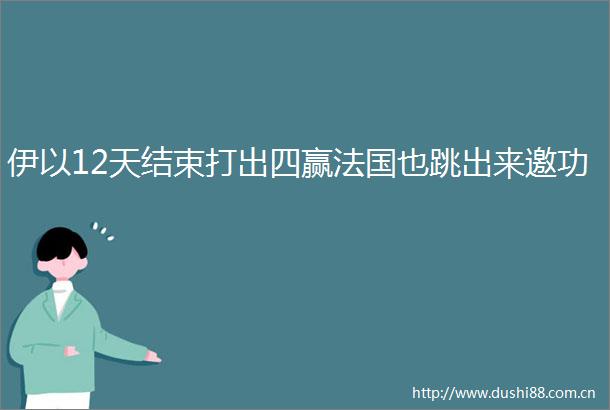 伊以12天结束打出四赢法国也跳出来邀功
