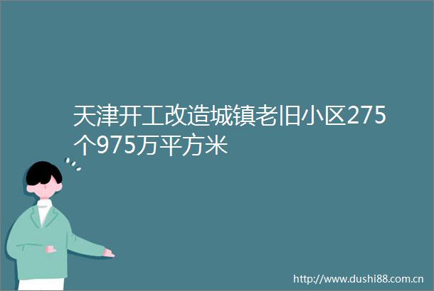 天津开工改造城镇老旧小区275个975万平方米