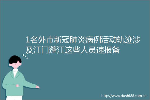 1名外市新冠肺炎病例活动轨迹涉及江门蓬江这些人员速报备