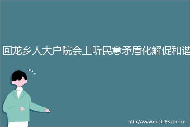 回龙乡人大户院会上听民意矛盾化解促和谐