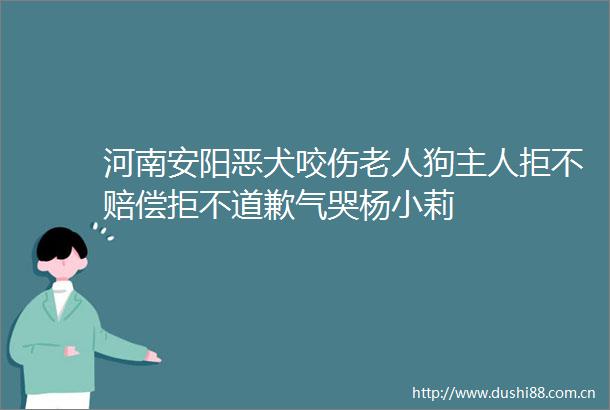 河南安阳恶犬咬伤老人狗主人拒不赔偿拒不道歉气哭杨小莉