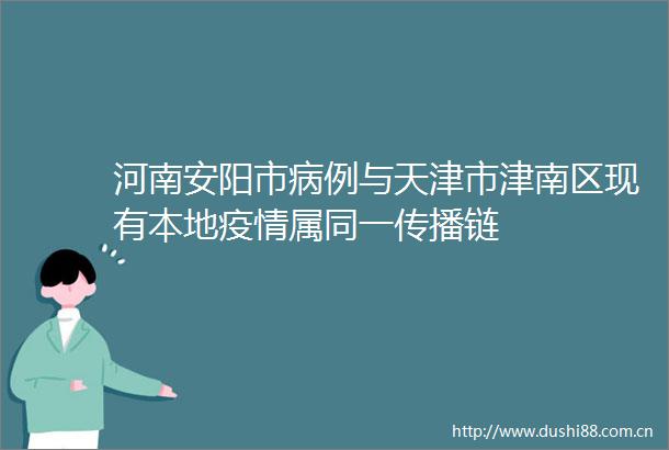 河南安阳市病例与天津市津南区现有本地疫情属同一传播链