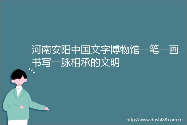 河南安阳文字博物馆一笔一画书写一脉相承的文明