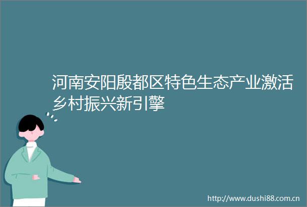 河南安阳殷都区特色生态产业激活乡村振兴新引擎