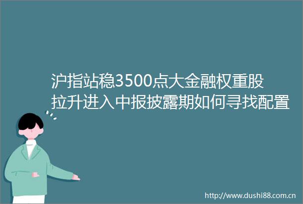 沪指站稳3500点大金融权重股拉升进入中报披露期如何寻找配置线索