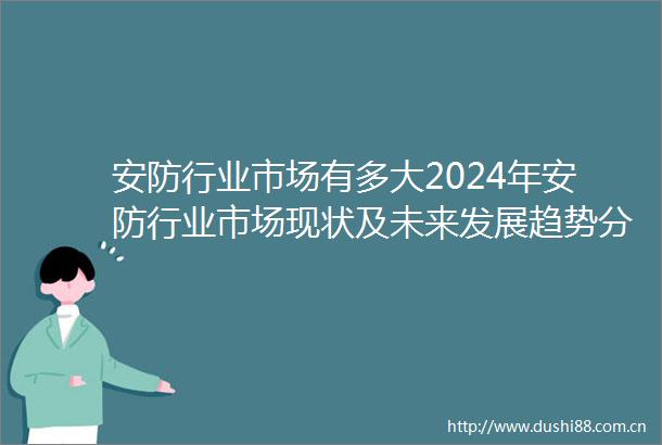 安防行业市场有多大2024年安防行业市场现状及未来发展趋势分析