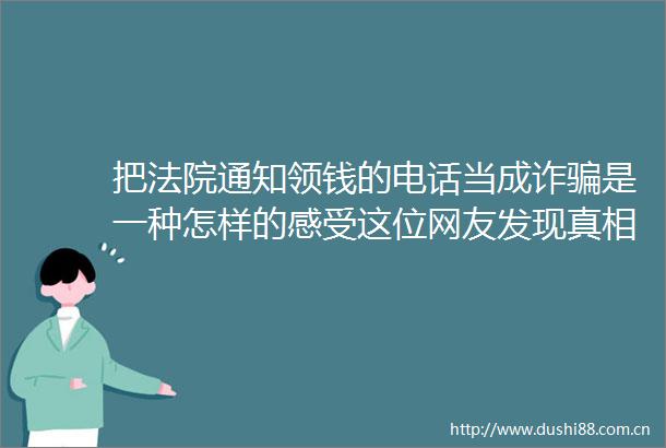 把通知领钱的电话当成诈是一种怎样的感受这位网友发现真相后这样说