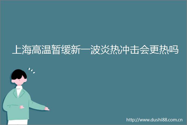 上海高温暂缓新一波炎热冲击会更热吗