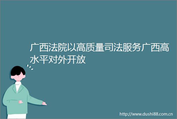 广西以高质量司法服务广西高水平对外开放