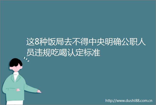 这8种饭局去不得中央明确人员吃喝认定标准