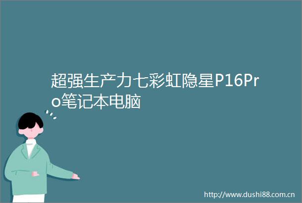 超强生产力七彩虹隐星P16Pro笔记本电脑