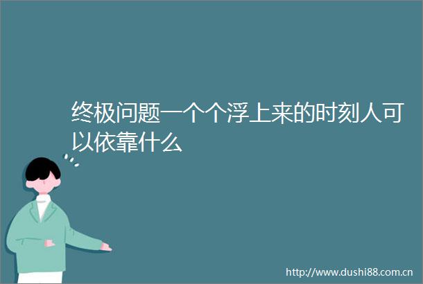 终极问题一个个浮上来的时刻人可以依靠什么