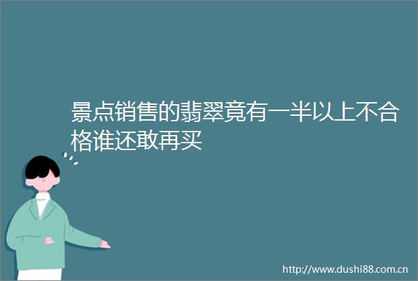 景点销售的翡翠竟有一半以上不合格谁还敢再买