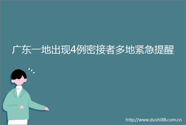 广东一地出现4例密接者多地紧急提醒