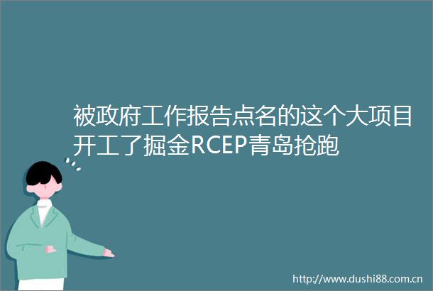 被工作报告点名的这个大项目开工了掘金RCEP青岛抢跑