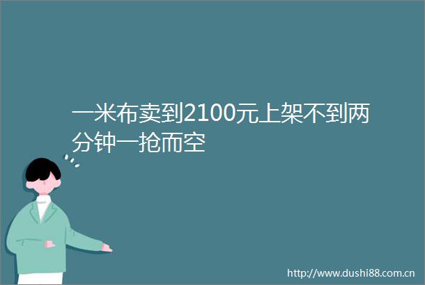 一米布卖到2100元上架不到两分钟一抢而空