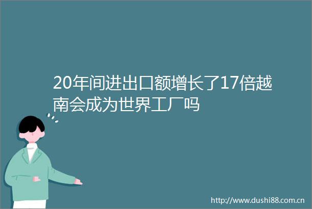 20年间进出口额增长了17倍越南会成为世界工厂吗