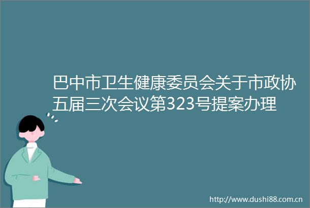 巴中市卫生健康委员会关于市政协五届三次会议第323号提案办理情况的函