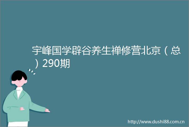 宇峰国学辟谷养生禅修营北京（总）290期