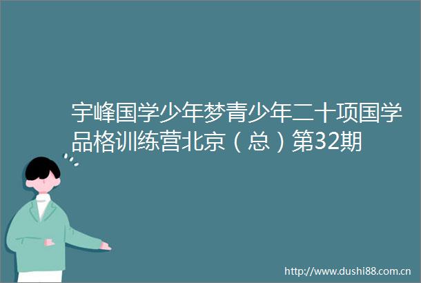 宇峰国学少年梦青少年二十项国学品格训练营北京（总）第32期