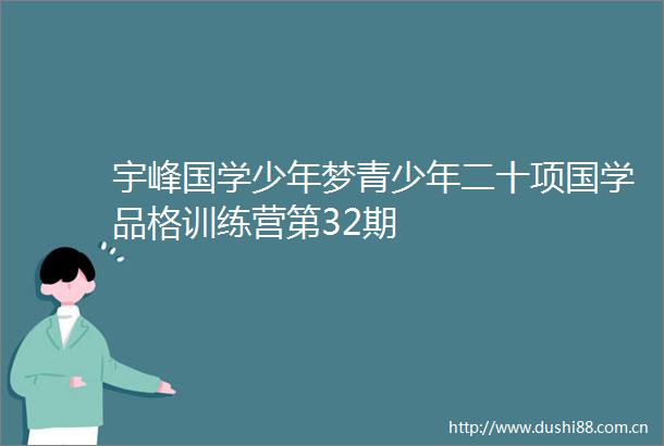 宇峰国学少年梦青少年二十项国学品格训练营第32期