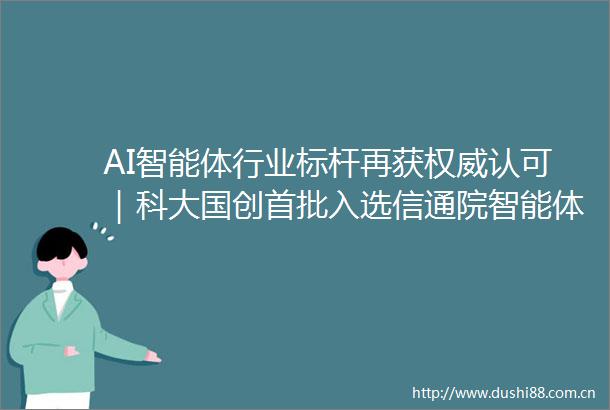 AI智能体行业标杆再获权威认可｜科大国创首批入选信通院智能体产业图谱10