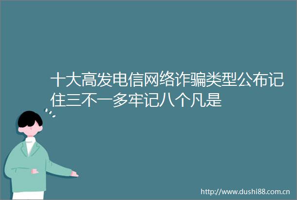 十大高发电信网络诈类型公布记住三不一多牢记八个凡是