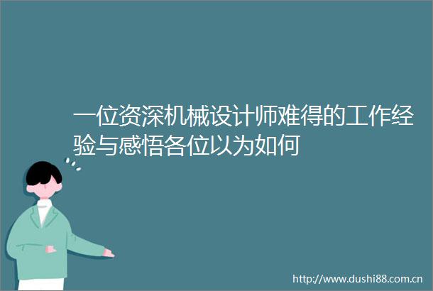 一位资深机械设计师难得的工作经验与感悟各位以为如何
