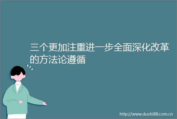 三个更加注重进一步全面深化改革的方法论遵循