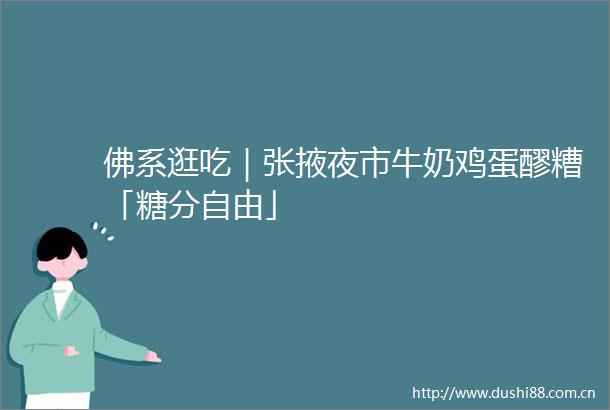 佛系逛吃｜张掖夜市牛奶鸡蛋醪糟「糖分自由」