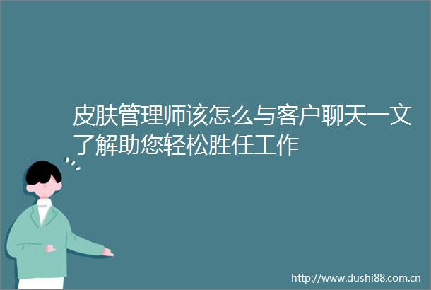 皮肤管理师该怎么与客户聊天一文了解助您轻松胜任工作