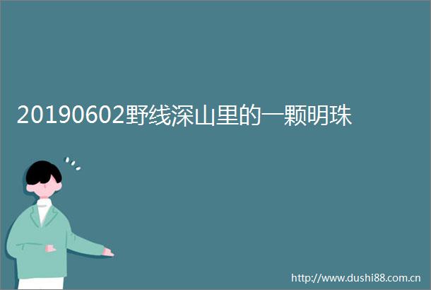 20190602野线深山里的一颗明珠