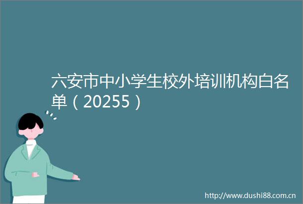 六安市中小学生校外培训机构白名单（20255）