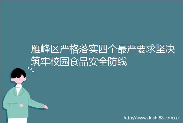 雁峰区严格落实四个最严要求坚决筑牢校园食品安全防线