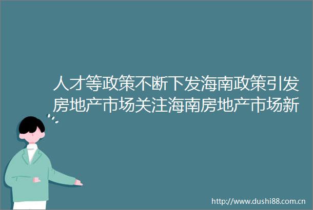 人才等政策不断下发海南政策引发房地产市场关注海南房地产市场新浪新闻