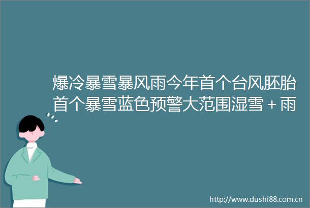 爆冷暴雪暴风雨今年首个台风胚胎首个暴雪蓝色预警大范围湿雪＋雨夹雪＋冻雨＋冻粒来袭