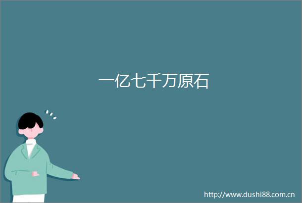 一亿七千万原石