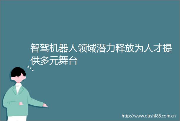 智驾机器人领域潜力释放为人才提供多元舞台
