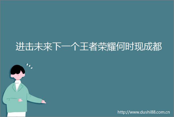 进击未来下一个王者荣耀何时现成都