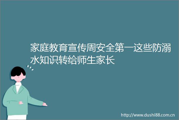 家庭教育宣传周安全第一这些防溺水知识转给师生家长