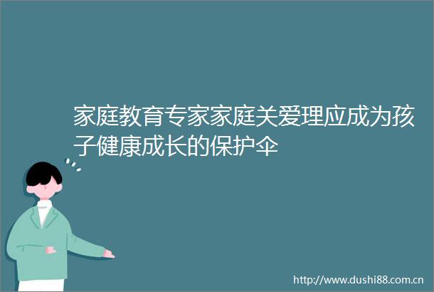 家庭教育专家家庭关爱理应成为孩子健康成长的