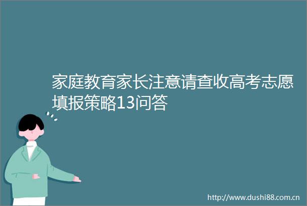 家庭教育家长注意请查收高考志愿填报策略13问答