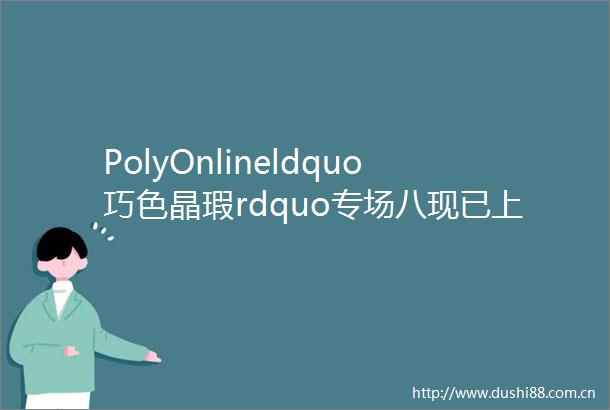 PolyOnlineldquo巧色晶瑕rdquo专场八现已上线