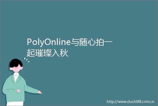 PolyOnline与随心拍一起璀璨入秋