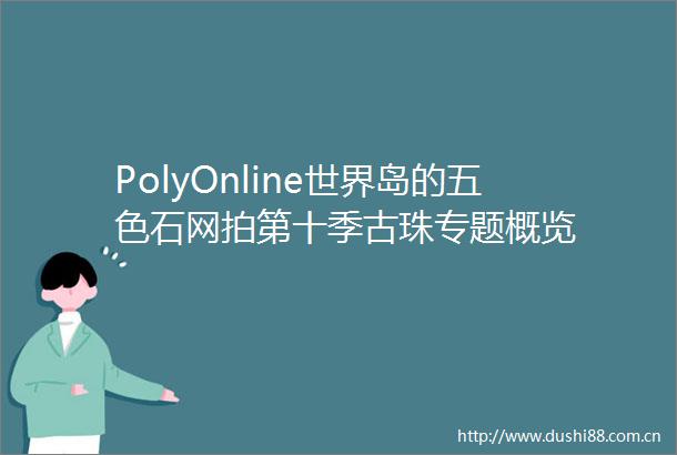 PolyOnline世界岛的五色石网拍第十季古珠专题概览