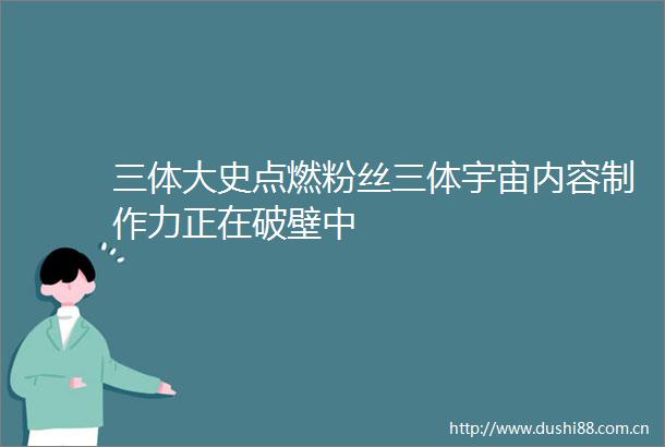 三体大史点燃粉丝三体宇宙内容制作力正在破壁中