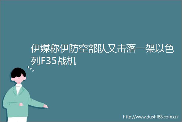 伊媒称伊防空又击落一架以色列F35战机