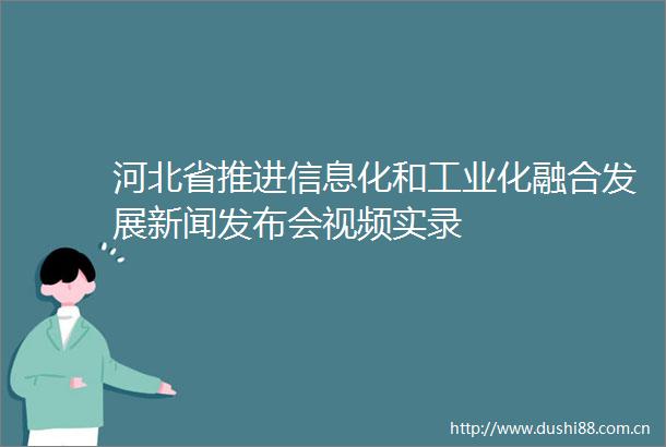 河北省推进信息化和工业化融合发展新闻发布会视频实录
