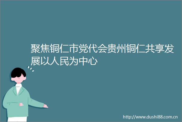 聚焦铜仁市党代会贵州铜仁共享发展以为中心